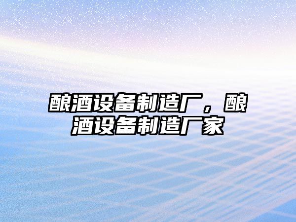 釀酒設備制造廠(chǎng)，釀酒設備制造廠(chǎng)家