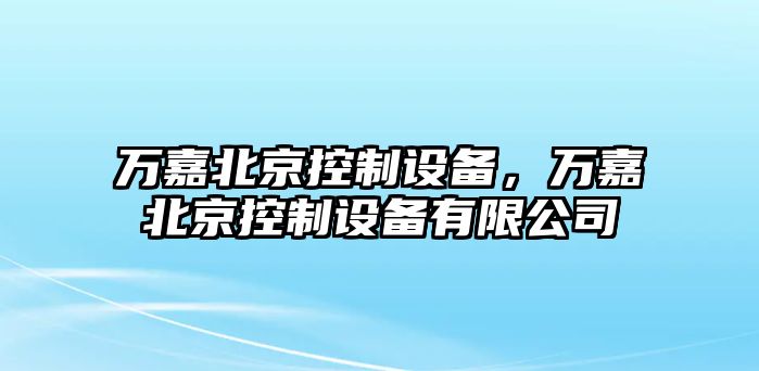 萬(wàn)嘉北京控制設備，萬(wàn)嘉北京控制設備有限公司