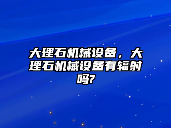 大理石機械設備，大理石機械設備有輻射嗎?
