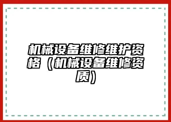 機械設備維修維護資格（機械設備維修資質(zhì)）