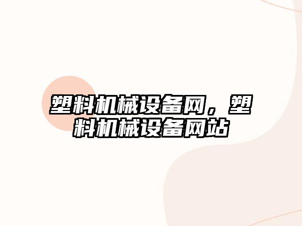 塑料機械設備網(wǎng)，塑料機械設備網(wǎng)站