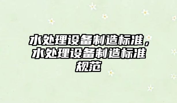 水處理設備制造標準，水處理設備制造標準規范