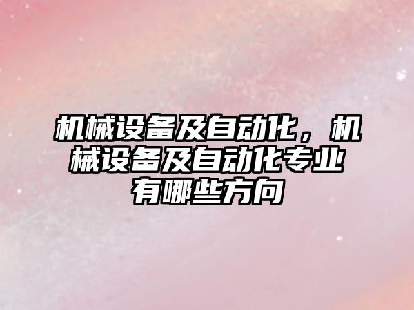 機械設備及自動(dòng)化，機械設備及自動(dòng)化專(zhuān)業(yè)有哪些方向