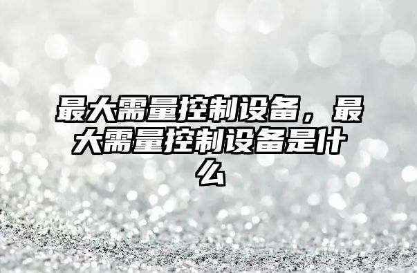 最大需量控制設備，最大需量控制設備是什么