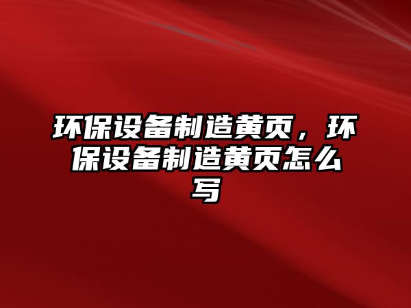 環(huán)保設備制造黃頁(yè)，環(huán)保設備制造黃頁(yè)怎么寫(xiě)