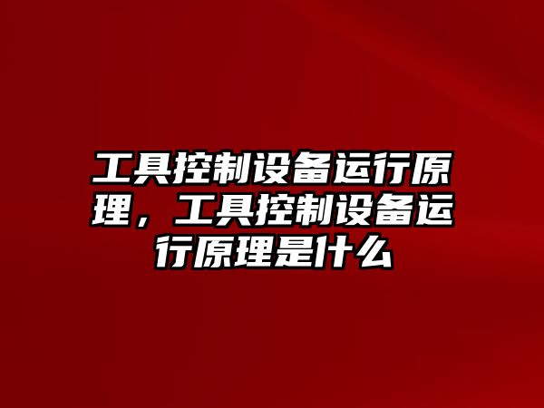 工具控制設備運行原理，工具控制設備運行原理是什么