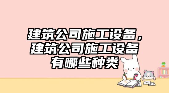 建筑公司施工設備，建筑公司施工設備有哪些種類(lèi)
