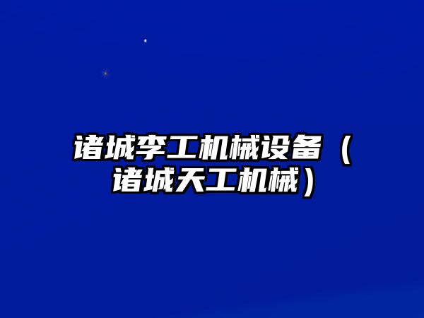 諸城李工機械設備（諸城天工機械）