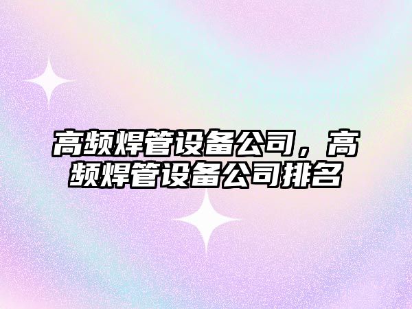 高頻焊管設備公司，高頻焊管設備公司排名