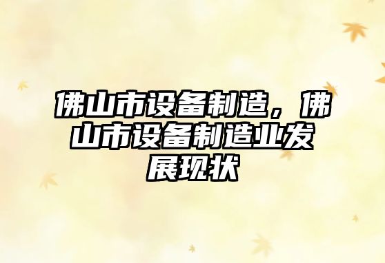 佛山市設備制造，佛山市設備制造業(yè)發(fā)展現狀