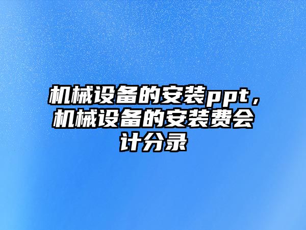 機械設備的安裝ppt，機械設備的安裝費會(huì )計分錄