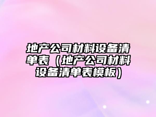 地產(chǎn)公司材料設備清單表（地產(chǎn)公司材料設備清單表模板）