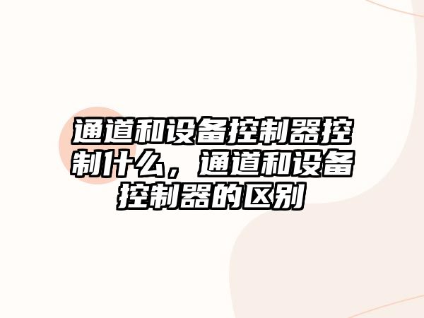 通道和設備控制器控制什么，通道和設備控制器的區別