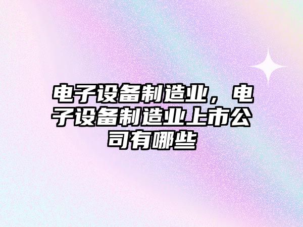 電子設備制造業(yè)，電子設備制造業(yè)上市公司有哪些