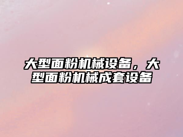 大型面粉機械設備，大型面粉機械成套設備