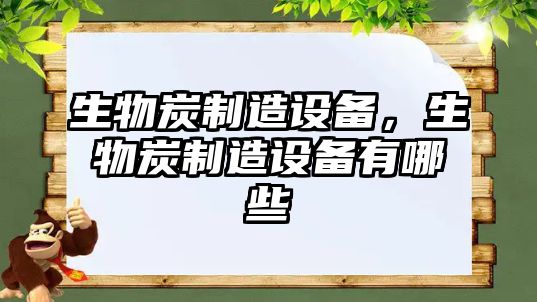 生物炭制造設備，生物炭制造設備有哪些