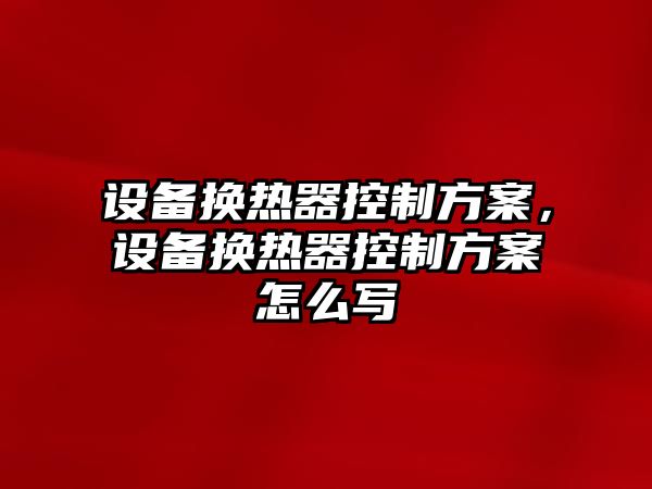 設備換熱器控制方案，設備換熱器控制方案怎么寫(xiě)