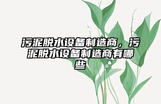 污泥脫水設備制造商，污泥脫水設備制造商有哪些