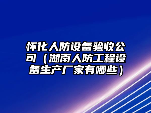 懷化人防設備驗收公司（湖南人防工程設備生產(chǎn)廠(chǎng)家有哪些）