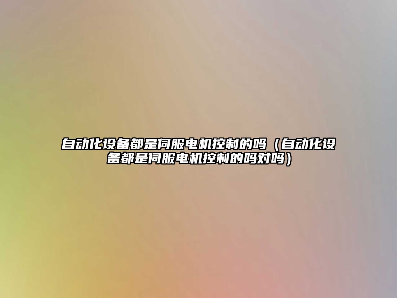 自動(dòng)化設備都是伺服電機控制的嗎（自動(dòng)化設備都是伺服電機控制的嗎對嗎）