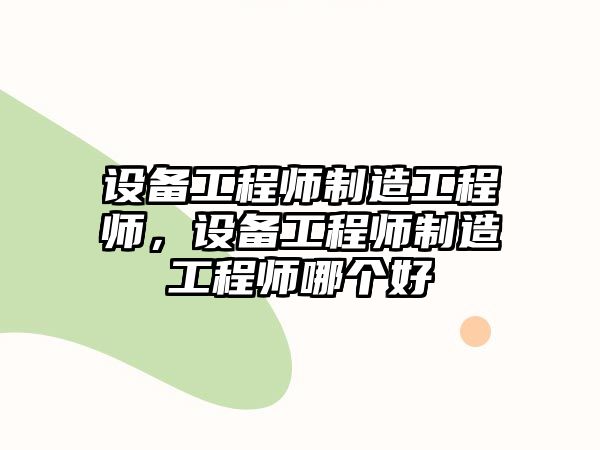 設備工程師制造工程師，設備工程師制造工程師哪個(gè)好