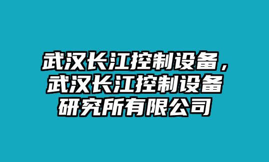 武漢長(cháng)江控制設備，武漢長(cháng)江控制設備研究所有限公司