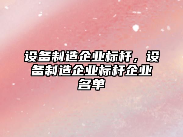 設備制造企業(yè)標桿，設備制造企業(yè)標桿企業(yè)名單