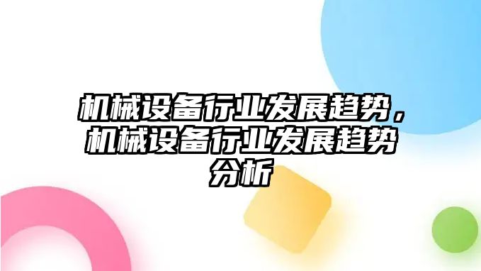 機械設備行業(yè)發(fā)展趨勢，機械設備行業(yè)發(fā)展趨勢分析