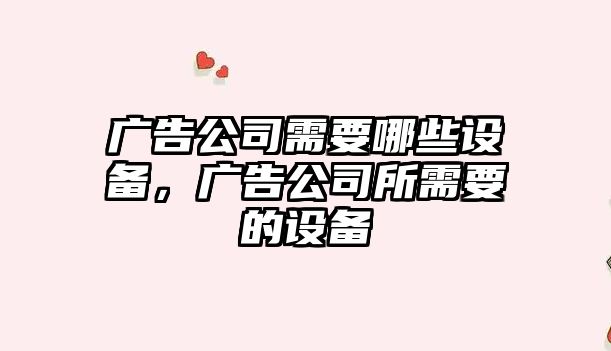 廣告公司需要哪些設備，廣告公司所需要的設備