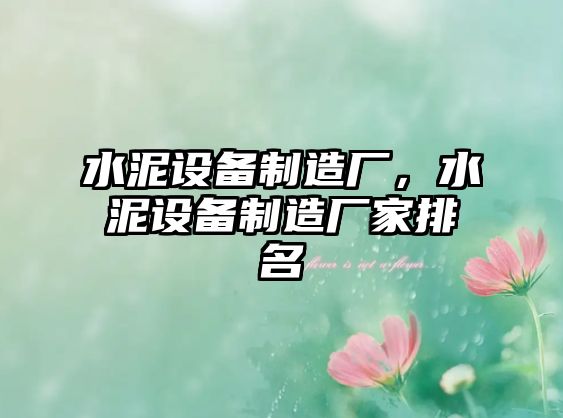 水泥設備制造廠(chǎng)，水泥設備制造廠(chǎng)家排名