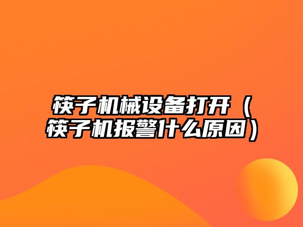 筷子機械設備打開(kāi)（筷子機報警什么原因）