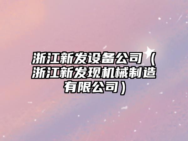 浙江新發(fā)設備公司（浙江新發(fā)現機械制造有限公司）