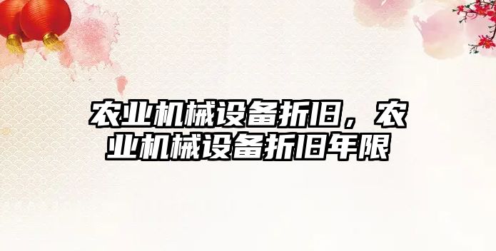 農業(yè)機械設備折舊，農業(yè)機械設備折舊年限