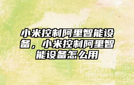 小米控制阿里智能設備，小米控制阿里智能設備怎么用