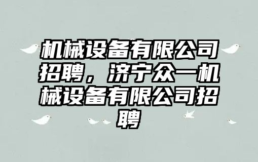 機械設備有限公司招聘，濟寧眾一機械設備有限公司招聘