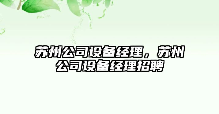 蘇州公司設備經(jīng)理，蘇州公司設備經(jīng)理招聘
