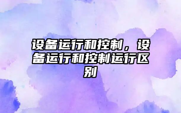 設備運行和控制，設備運行和控制運行區別