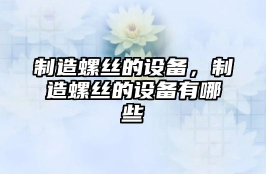制造螺絲的設備，制造螺絲的設備有哪些