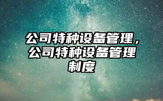 公司特種設備管理，公司特種設備管理制度