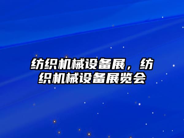 紡織機械設備展，紡織機械設備展覽會(huì )