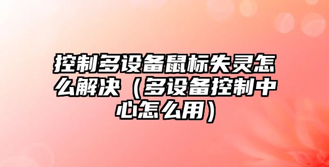 控制多設備鼠標失靈怎么解決（多設備控制中心怎么用）