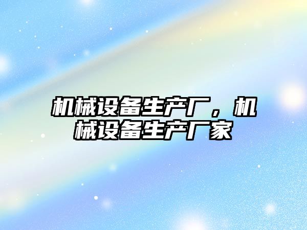 機械設備生產(chǎn)廠(chǎng)，機械設備生產(chǎn)廠(chǎng)家