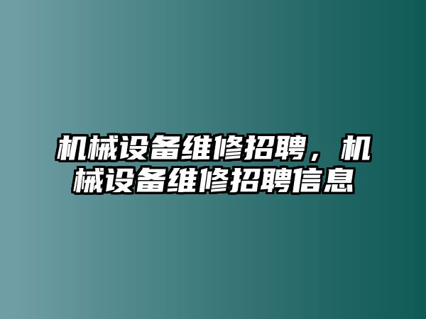 機械設備維修招聘，機械設備維修招聘信息