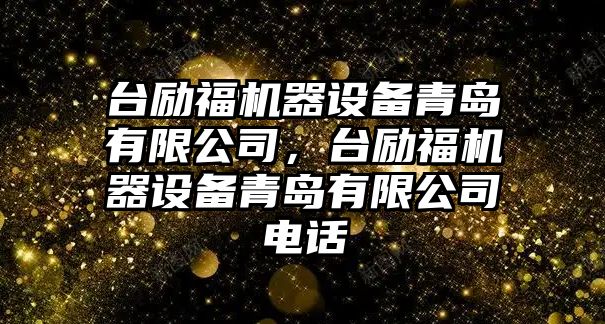 臺勵福機器設備青島有限公司，臺勵福機器設備青島有限公司電話(huà)