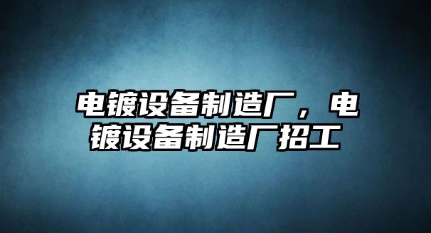 電鍍設備制造廠(chǎng)，電鍍設備制造廠(chǎng)招工