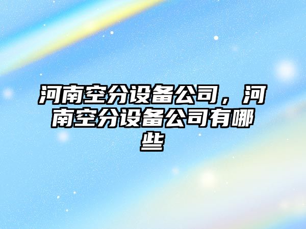 河南空分設備公司，河南空分設備公司有哪些