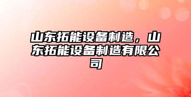 山東拓能設備制造，山東拓能設備制造有限公司