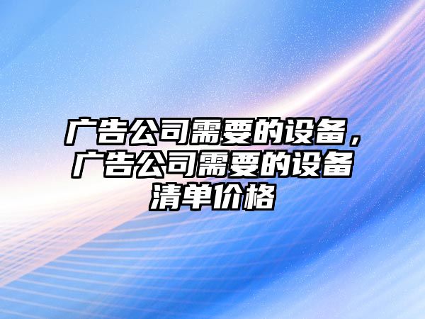 廣告公司需要的設備，廣告公司需要的設備清單價(jià)格