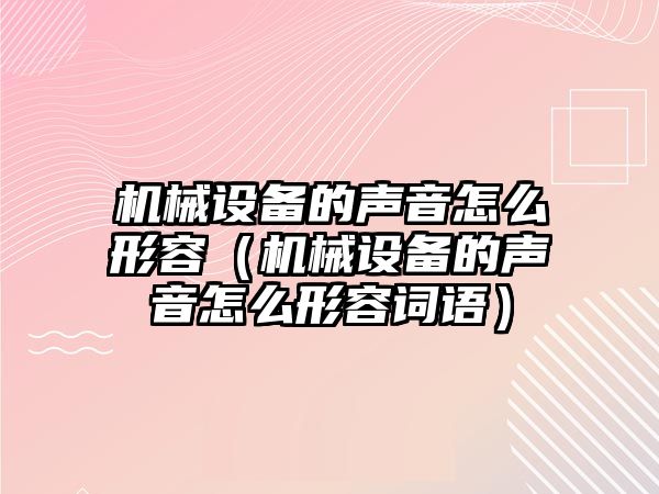 機械設備的聲音怎么形容（機械設備的聲音怎么形容詞語(yǔ)）