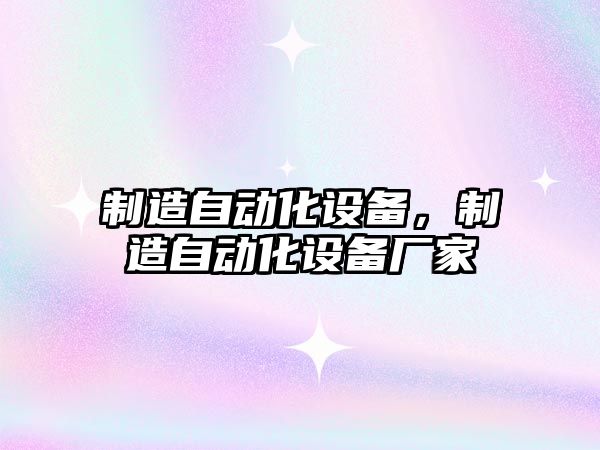 制造自動(dòng)化設備，制造自動(dòng)化設備廠(chǎng)家